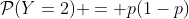 \mathcal{P}(Y=2) = p(1-p)
