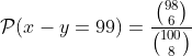 \mathcal{P}(x-y=99)=\dfrac{\binom{98}{6}}{\binom{100}{8}}
