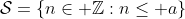 \mathcal{S}=\{n\in \mathbb{Z}:n\le a\}