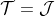 \mathcal{T}=\mathcal{J}