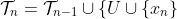 \mathcal{T}_n=\mathcal{T}_{n-1}\cup\{U\cup\{x_n\}~|~U\in\mathcal{T}_{n-1}\}