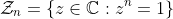 \mathcal{Z}_n=\left\{z\in\mathbb{C}:z^n=1\right\}