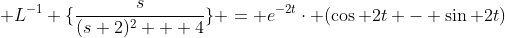 \mathcal {L}^{-1} \{\frac{s}{(s+2)^{2} + 4}\} = e^{-2t}\cdot (\cos 2t - \sin 2t)