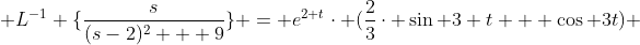 \mathcal {L}^{-1} \{\frac{s}{(s-2)^{2} + 9}\} = e^{2 t}\cdot (\frac{2}{3}\cdot \sin 3 t + \cos 3t) 