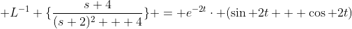 \mathcal {L}^{-1} \{\frac{s+4}{(s+2)^{2} + 4}\} = e^{-2t}\cdot (\sin 2t + \cos 2t)