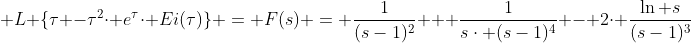 \mathcal {L} \{\tau -\tau^{2}\cdot e^{\tau}\cdot Ei(\tau)\} = F(s) = \frac{1}{(s-1)^{2}} + \frac{1}{s\cdot (s-1)^{4}} - 2\cdot \frac{\ln s}{(s-1)^{3}}