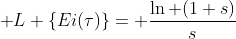 \mathcal {L} \{Ei(\tau)\}= \frac{\ln (1+s)}{s}