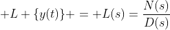 \mathcal {L} \{y(t)\} = L(s)=\frac{N(s)}{D(s)}