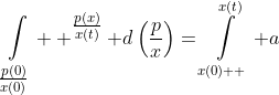 \mathop\int\limits_{\textstyle{\frac{p(0)}{x(0)}}}  ^{\textstyle{\frac{p(x)}{x(t)}}} d\left(\frac{p}{x}\right)=\mathop\int\limits_{x(0)  }^{x(t)} a