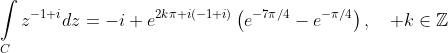 \mathop\int\limits_{C}z^{-1+i}dz=-i e^{2k\pi i(-1+i)}\left(e^{-7\pi/4}-e^{-\pi/4}\right),\quad k\in\mathbb{Z}