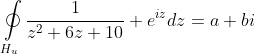 \mathop\oint\limits_{H_u}\frac{1}{z^2+6z+10} e^{iz}dz=a+bi