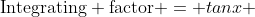 \mathrm{Integrating factor} = tanx 