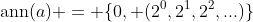 \mathrm{ann}(a) = \{0, (2^0,2^1,2^2,...)\}
