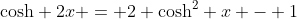\mathrm{cosh} 2x = 2 \mathrm{cosh}^2 x - 1