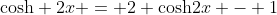 \mathrm{cosh} 2x = 2 \mathrm{cosh}2x - 1