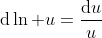 \mathrm{d}\ln u=\frac{\mathrm{d}u}{u}