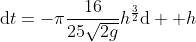 \mathrm{d}t=-\pi\frac{16}{25\sqrt{2g}}h^{\frac{3}{2}}\mathrm{d}  h