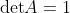 \mathrm{det}A=1