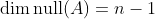 \mathrm{dim}\,\mathrm{null}(A)=n-1