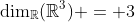 \mathrm{dim}_{\mathbb{R}}(\mathbb{R}^3) = 3