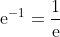 \mathrm{e}^{-1}=\frac{1}{\mathrm{e}}