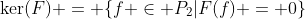 \mathrm{ker}(F) = \{f \in P_2|F(f) = 0\}
