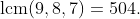 \mathrm{lcm}(9,8,7)=504.