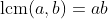 \mathrm{lcm}(a,b)=ab