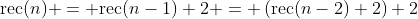 \mathrm{rec}(n) = \mathrm{rec}(n-1)+2 = \left(\mathrm{rec}(n-2)+2\right)+2