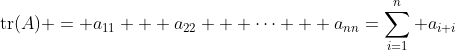 \mathrm{tr}(A) = a_{11} + a_{22} + \dots + a_{nn}=\sum_{i=1}^{n} a_{i i}