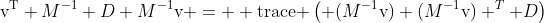 \mathrm{v^T} M^{-1} D M^{-1}\mathrm{v} =  \mathrm{trace }\left( (M^{-1}\mathrm{v}) (M^{-1}\mathrm{v}) ^T D\right)