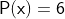 \mathsf{P(x)=6}