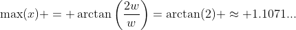 \max(x) = \arctan\left(\dfrac{2w}w\right)=\arctan(2) \approx 1.1071...