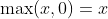 \max(x,0)=x