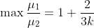 \max\frac{\mu_1}{\mu_2}=1+\frac{2}{3k}