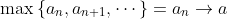 \max\left\{a_n,a_{n+1},\cdots\right\}=a_n\to{a}