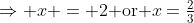 \mbox{$\Rightarrow x = 2$ or $x=\frac{2}{3}$}\\