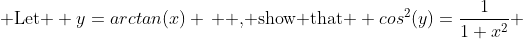\mbox{ Let } y=arctan(x) \, \mbox{ , show that } cos^{2}(y)=\frac{1}{1+x^{2}} 