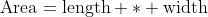 \mbox{Area}=\mbox{length} * \mbox{width}