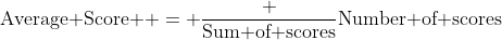 \mbox{Average Score } = \frac {\mbox{Sum of scores}}{\mbox{Number of scores}}