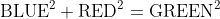 \mbox{BLUE}^2+\mbox{RED}^2=\mbox{GREEN}^2
