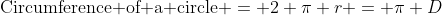 \mbox{Circumference of a circle} = 2 \pi r = \pi D