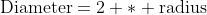 \mbox{Diameter}=2 * \mbox{radius}