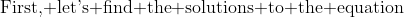 \mbox{First, let's find the solutions to the equation}~f(x)=0