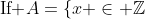 \mbox{If }A=\{x \in \mathbb{Z}~|~x = 2k+1\mbox{ for some }k \in \mathbb{Z}\}