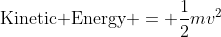 \mbox{Kinetic Energy} = \frac{1}{2}mv^2
