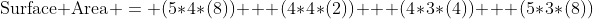\mbox{Surface Area} = (5*4*(8)) + (4*4*(2)) + (4*3*(4)) + (5*3*(8))