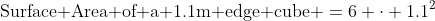 \mbox{Surface Area of a 1.1m edge cube} =6 \cdot 1.1^2
