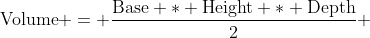 \mbox{Volume} = \dfrac{\mbox{Base} * \mbox{Height} * \mbox{Depth}}{2} 