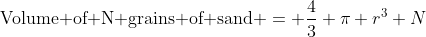 \mbox{Volume of N grains of sand} = \frac{4}{3} \pi r^3 N